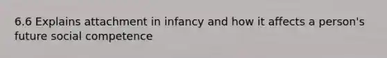 6.6 Explains attachment in infancy and how it affects a person's future social competence