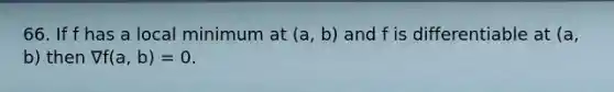 66. If f has a local minimum at (a, b) and f is differentiable at (a, b) then ∇f(a, b) = 0.