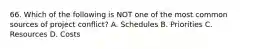 66. Which of the following is NOT one of the most common sources of project conflict? A. Schedules B. Priorities C. Resources D. Costs