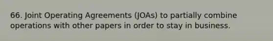 66. Joint Operating Agreements (JOAs) to partially combine operations with other papers in order to stay in business.