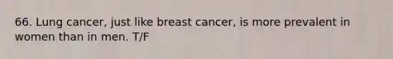 66. Lung cancer, just like breast cancer, is more prevalent in women than in men. T/F