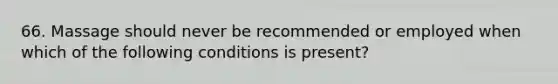 66. Massage should never be recommended or employed when which of the following conditions is present?