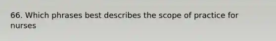 66. Which phrases best describes the scope of practice for nurses