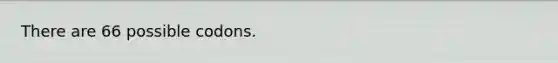 There are 66 possible codons.