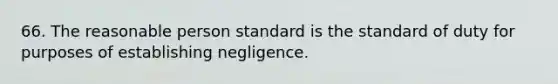 66. The reasonable person standard is the standard of duty for purposes of establishing negligence.