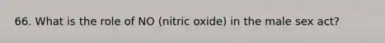 66. What is the role of NO (nitric oxide) in the male sex act?