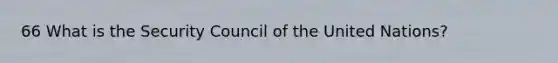 66 What is the Security Council of the United Nations?