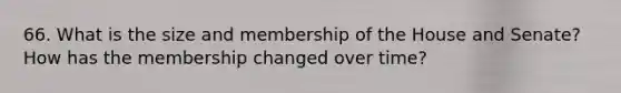 66. What is the size and membership of the House and Senate? How has the membership changed over time?