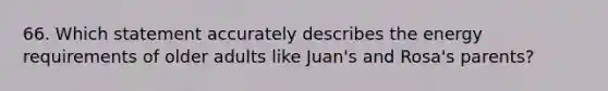 66. Which statement accurately describes the energy requirements of older adults like Juan's and Rosa's parents?