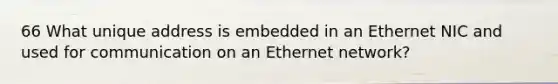 66 What unique address is embedded in an Ethernet NIC and used for communication on an Ethernet network?