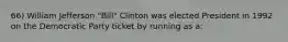 66) William Jefferson "Bill" Clinton was elected President in 1992 on the Democratic Party ticket by running as a: