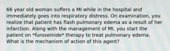 66 year old woman suffers a MI while in the hospital and immediately goes into respiratory distress. On examination, you realize that patient has flash pulmonary edema as a result of her infarction. Along with the management of MI, you start the patient on *furosemide* therapy to treat pulmonary edema. What is the mechanism of action of this agent?