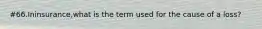 #66.Ininsurance,what is the term used for the cause of a loss?