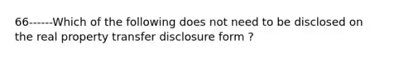 66------Which of the following does not need to be disclosed on the real property transfer disclosure form ?