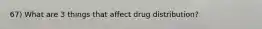 67) What are 3 things that affect drug distribution?