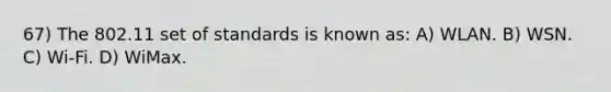 67) The 802.11 set of standards is known as: A) WLAN. B) WSN. C) Wi-Fi. D) WiMax.