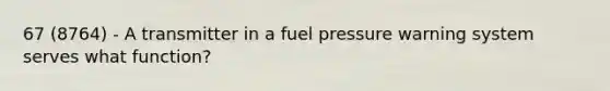 67 (8764) - A transmitter in a fuel pressure warning system serves what function?