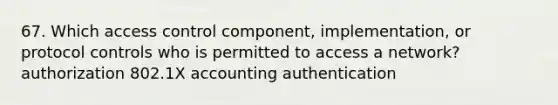 67. Which access control component, implementation, or protocol controls who is permitted to access a network? authorization 802.1X accounting authentication