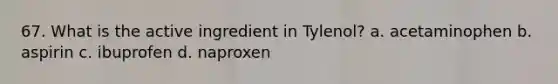 67. What is the active ingredient in Tylenol? a. acetaminophen b. aspirin c. ibuprofen d. naproxen