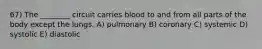 67) The ________ circuit carries blood to and from all parts of the body except the lungs. A) pulmonary B) coronary C) systemic D) systolic E) diastolic