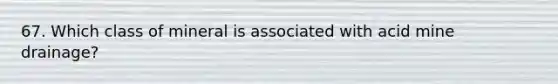 67. Which class of mineral is associated with acid mine drainage?