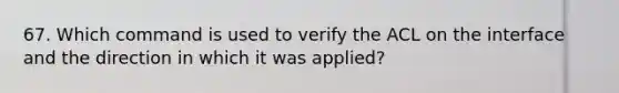 67. Which command is used to verify the ACL on the interface and the direction in which it was applied?