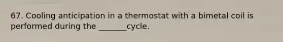 67. Cooling anticipation in a thermostat with a bimetal coil is performed during the _______cycle.