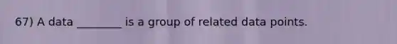 67) A data ________ is a group of related data points.