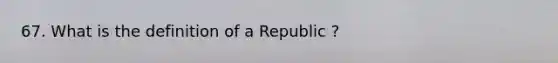 67. What is the definition of a Republic ?