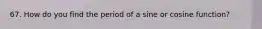 67. How do you find the period of a sine or cosine function?