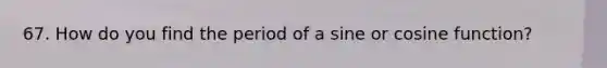 67. How do you find the period of a sine or cosine function?