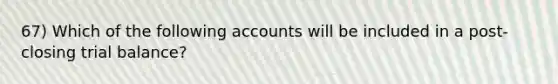 67) Which of the following accounts will be included in a post-closing trial balance?