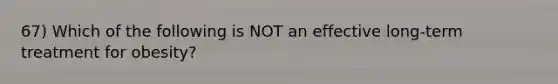 67) Which of the following is NOT an effective long-term treatment for obesity?