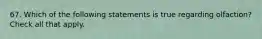 67. Which of the following statements is true regarding olfaction? Check all that apply.