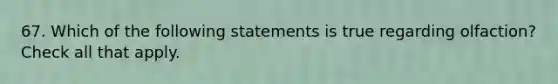 67. Which of the following statements is true regarding olfaction? Check all that apply.