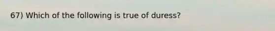 67) Which of the following is true of duress?