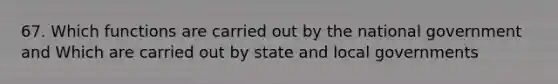 67. Which functions are carried out by the national government and Which are carried out by state and local governments