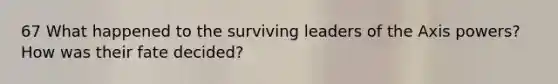 67 What happened to the surviving leaders of the Axis powers? How was their fate decided?