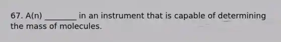 67. A(n) ________ in an instrument that is capable of determining the mass of molecules.