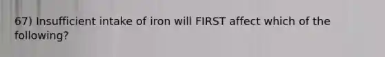 67) Insufficient intake of iron will FIRST affect which of the following?