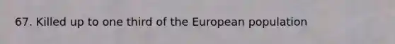 67. Killed up to one third of the European population