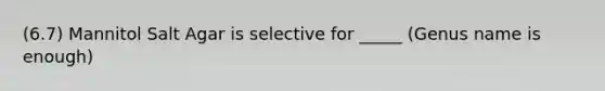 (6.7) Mannitol Salt Agar is selective for _____ (Genus name is enough)