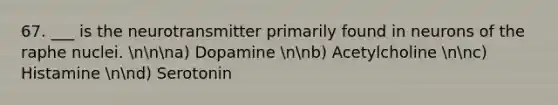 67. ___ is the neurotransmitter primarily found in neurons of the raphe nuclei. nnna) Dopamine nnb) Acetylcholine nnc) Histamine nnd) Serotonin