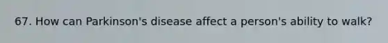 67. How can Parkinson's disease affect a person's ability to walk?