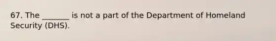 67. The _______ is not a part of the Department of Homeland Security (DHS).​