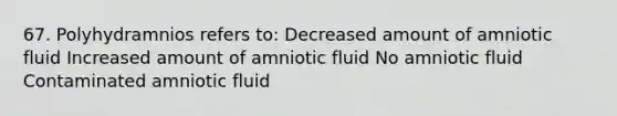 67. Polyhydramnios refers to: Decreased amount of amniotic fluid Increased amount of amniotic fluid No amniotic fluid Contaminated amniotic fluid