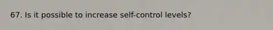 67. Is it possible to increase self-control levels?