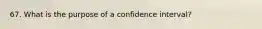 67. What is the purpose of a confidence interval?