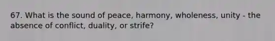 67. What is the sound of peace, harmony, wholeness, unity - the absence of conflict, duality, or strife?