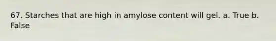 67. Starches that are high in amylose content will gel. a. True b. False